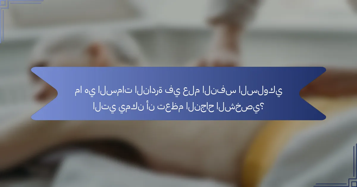 ما هي السمات النادرة في علم النفس السلوكي التي يمكن أن تعظم النجاح الشخصي؟