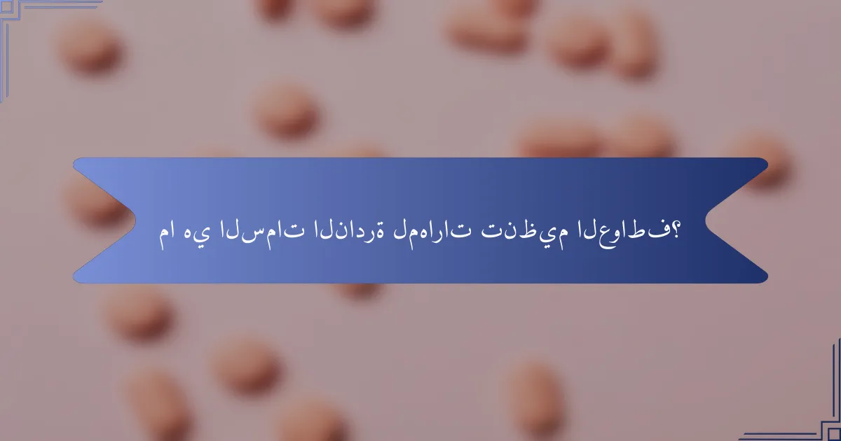 ما هي السمات النادرة لمهارات تنظيم العواطف؟