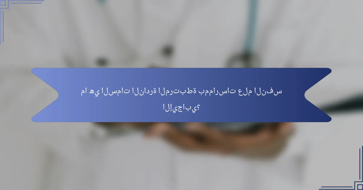 ما هي السمات النادرة المرتبطة بممارسات علم النفس الإيجابي؟
