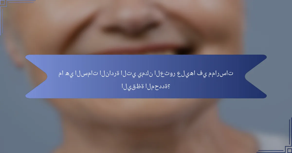 ما هي السمات النادرة التي يمكن العثور عليها في ممارسات اليقظة المحددة؟