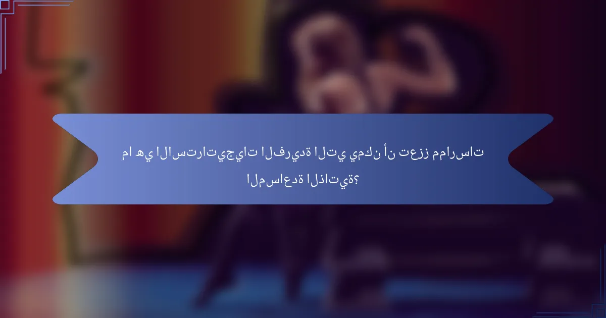 ما هي الاستراتيجيات الفريدة التي يمكن أن تعزز ممارسات المساعدة الذاتية؟