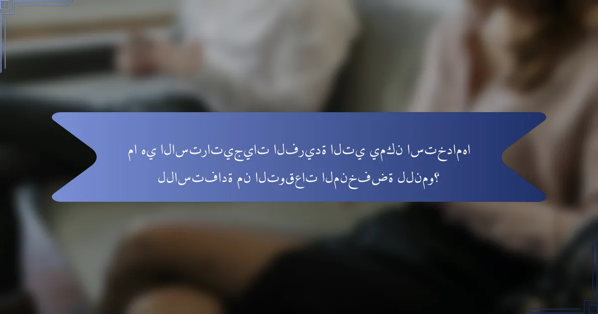 ما هي الاستراتيجيات الفريدة التي يمكن استخدامها للاستفادة من التوقعات المنخفضة للنمو؟