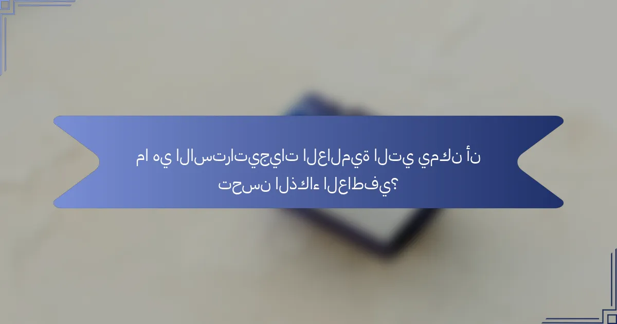 ما هي الاستراتيجيات العالمية التي يمكن أن تحسن الذكاء العاطفي؟