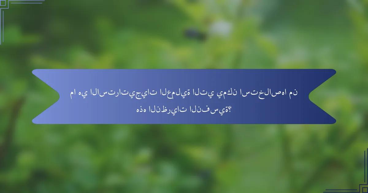 ما هي الاستراتيجيات العملية التي يمكن استخلاصها من هذه النظريات النفسية؟