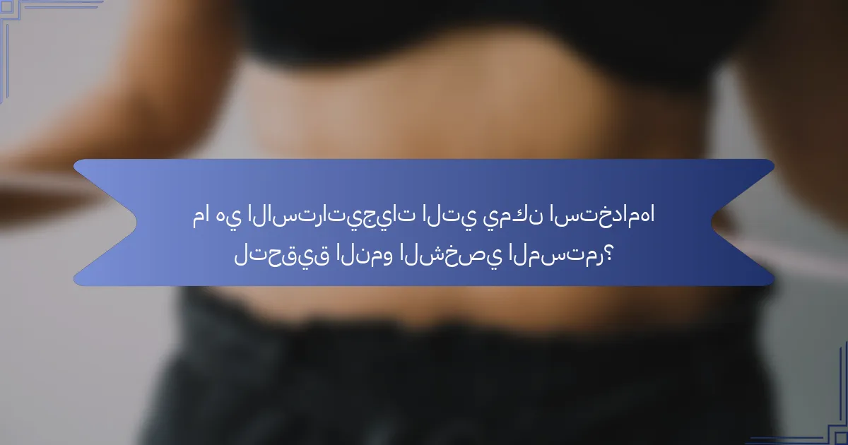 ما هي الاستراتيجيات التي يمكن استخدامها لتحقيق النمو الشخصي المستمر؟