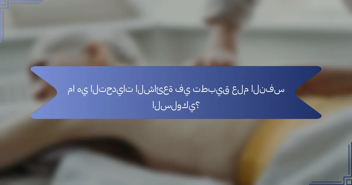 ما هي التحديات الشائعة في تطبيق علم النفس السلوكي؟