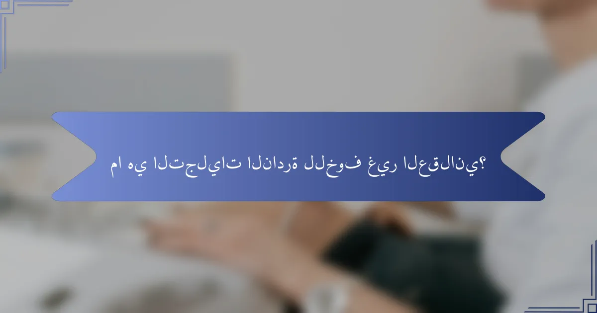 ما هي التجليات النادرة للخوف غير العقلاني؟