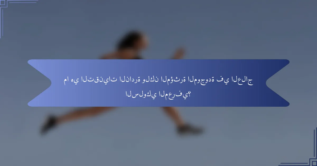 ما هي التقنيات النادرة ولكن المؤثرة الموجودة في العلاج السلوكي المعرفي؟