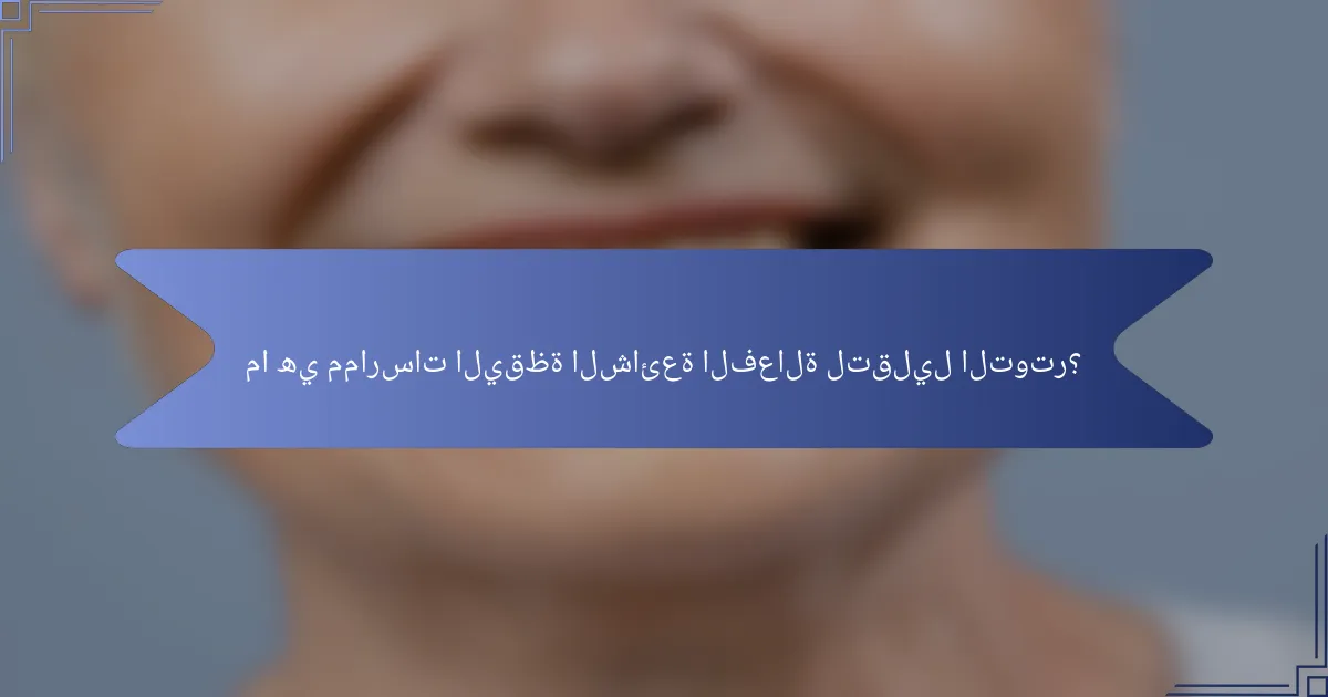 ما هي ممارسات اليقظة الشائعة الفعالة لتقليل التوتر؟