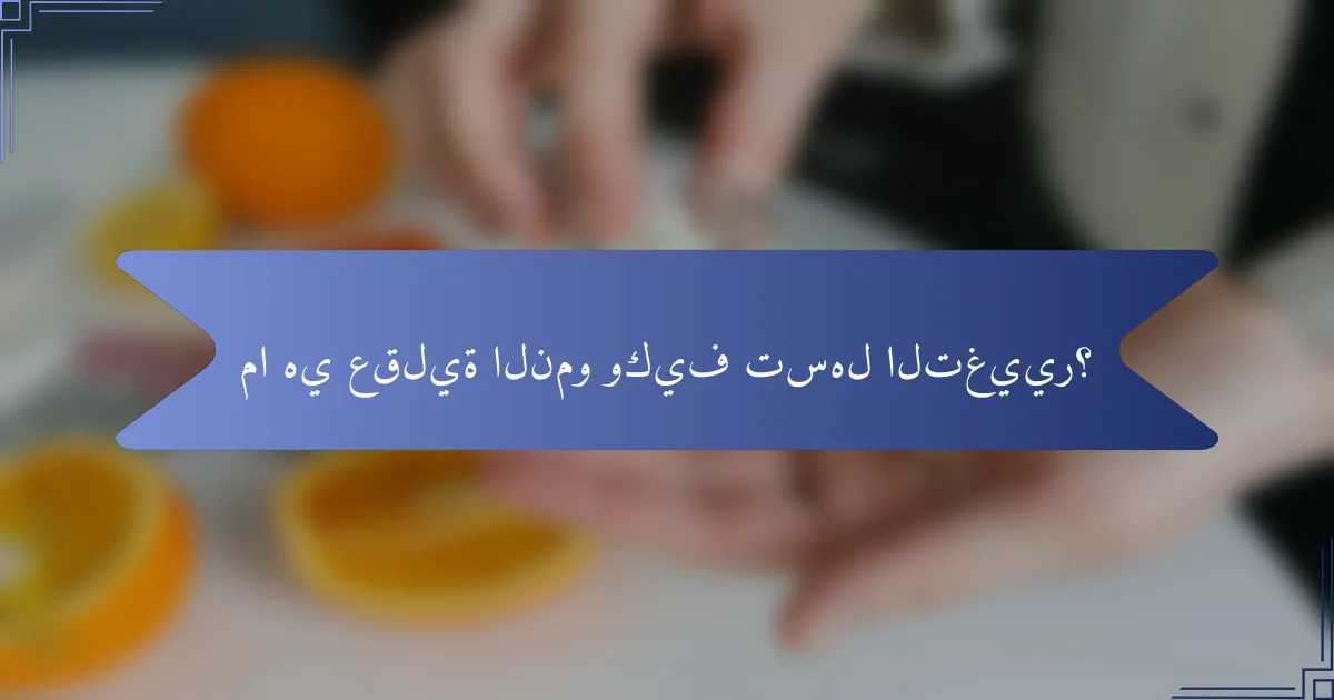 ما هي عقلية النمو وكيف تسهل التغيير؟