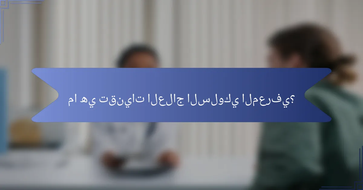 ما هي تقنيات العلاج السلوكي المعرفي؟