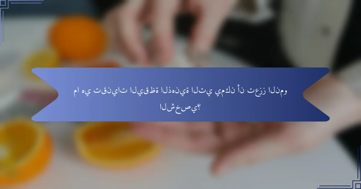 ما هي تقنيات اليقظة الذهنية التي يمكن أن تعزز النمو الشخصي؟