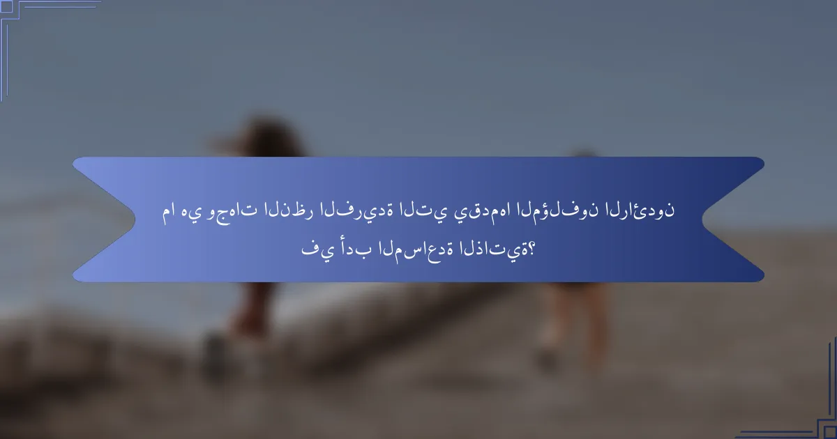 ما هي وجهات النظر الفريدة التي يقدمها المؤلفون الرائدون في أدب المساعدة الذاتية؟
