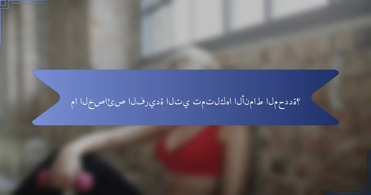 ما الخصائص الفريدة التي تمتلكها الأنماط المحددة؟