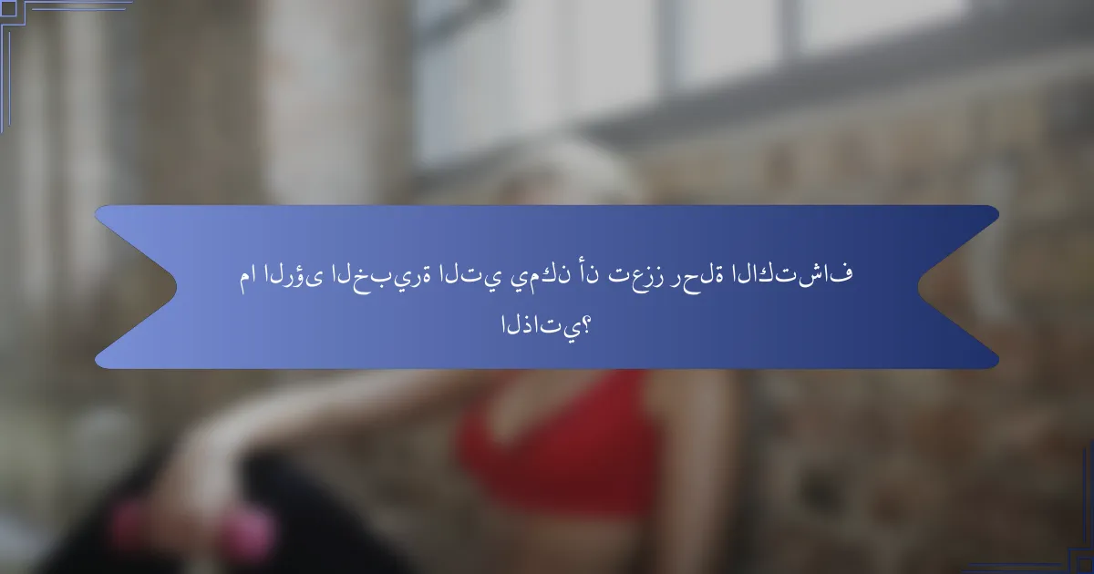 ما الرؤى الخبيرة التي يمكن أن تعزز رحلة الاكتشاف الذاتي؟